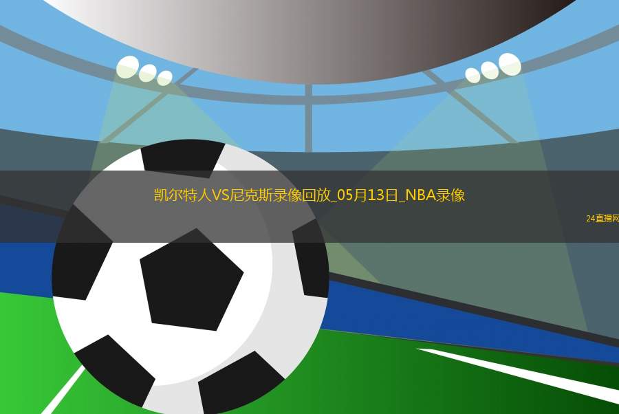 NBA季后賽東部半決賽G4凱爾特人113-121尼克斯 NBA季后賽東部半決賽G4凱爾特人113-121尼克斯