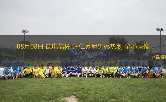 08月08日 德電信杯 拜仁慕尼黑vs熱刺 全場錄像 08月08日 德電信杯 拜仁慕尼黑vs熱刺 全場錄像