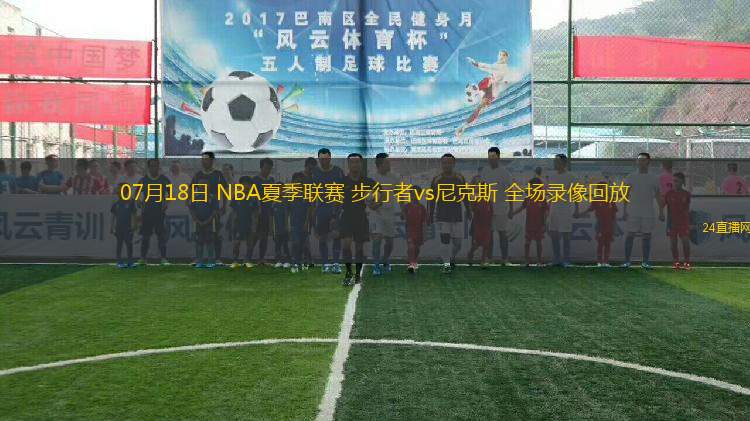 07月18日 NBA夏季聯(lián)賽 步行者vs尼克斯 全場錄像回放 07月18日 NBA夏季聯(lián)賽 步行者vs尼克斯 全場錄像回放