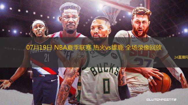 07月19日 NBA夏季聯(lián)賽 熱火vs雄鹿 全場錄像回放 07月19日 NBA夏季聯(lián)賽 熱火vs雄鹿 全場錄像回放
