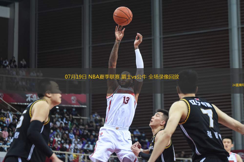 07月19日 NBA夏季聯(lián)賽 爵士vs公牛 全場(chǎng)錄像回放