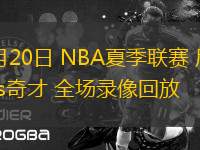 07月20日 NBA夏季聯(lián)賽 尼克斯vs奇才 全場錄像回放 07月20日 NBA夏季聯(lián)賽 尼克斯vs奇才 全場錄像回放