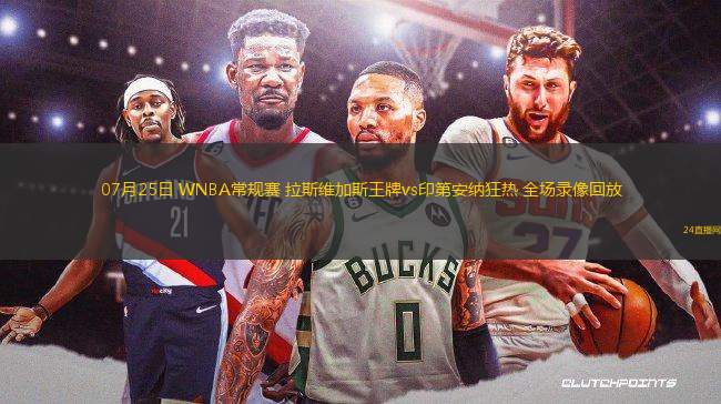 07月25日 WNBA常規(guī)賽 拉斯維加斯王牌vs印第安納狂熱 全場錄像回放 07月25日 WNBA常規(guī)賽 拉斯維加斯王牌vs印第安納狂熱 全場錄像回放