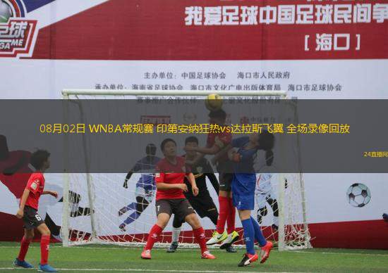 08月02日 WNBA常規(guī)賽 印第安納狂熱vs達拉斯飛翼 全場錄像回放 08月02日 WNBA常規(guī)賽 印第安納狂熱vs達拉斯飛翼 全場錄像回放