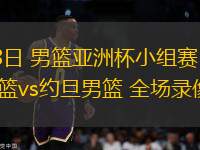 08月08日 男籃亞洲杯小組賽 沙特阿拉伯男籃vs約旦男籃 全場(chǎng)錄像回放 08月08日 男籃亞洲杯小組賽 沙特阿拉伯男籃vs約旦男籃 全場(chǎng)錄像回放