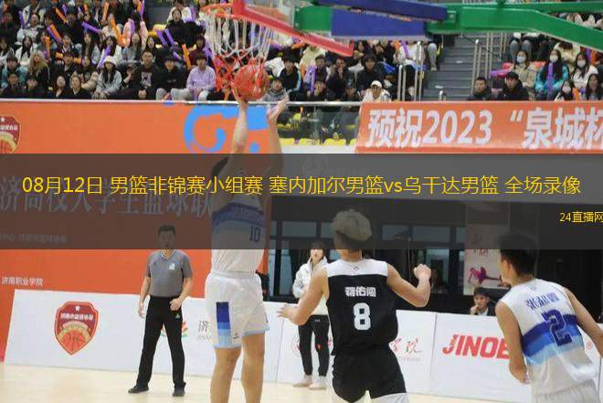08月12日 男籃非錦賽小組賽 塞內加爾男籃vs烏干達男籃 全場錄像