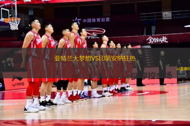 亞特蘭大夢(mèng)想VS印第安納狂熱 亞特蘭大夢(mèng)想VS印第安納狂熱